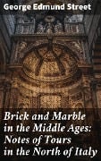 Brick and Marble in the Middle Ages: Notes of Tours in the North of Italy - George Edmund Street