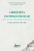 A (Re)Escrita em Espaço Escolar: A Relação Professor-Saber-Aluno - Cármen Lúcia Hernandes Agustini, Érica Daniela de Araújo