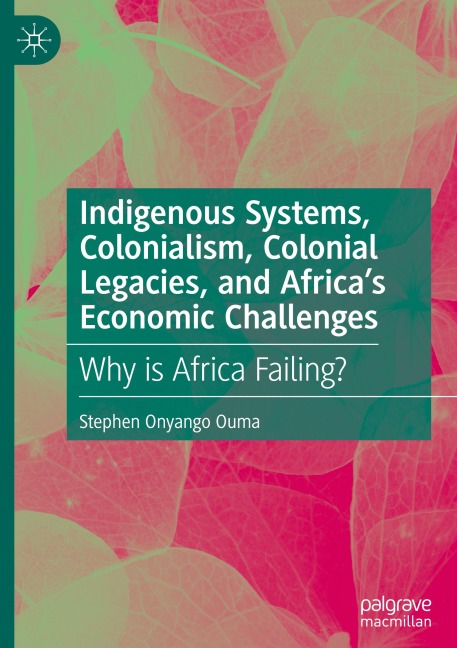 Indigenous Systems, Colonialism, Colonial Legacies, and Africa's Economic Challenges - Stephen Onyango Ouma