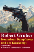 Cover-Bild zum Titel 'Kommissar Dampfmoser und der Käsekönig: Alpenkrimi: Kommissar Dampfmoser ermittelt 6' von 'Robert Gruber'