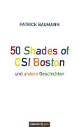 Cover-Bild zum Titel '50 Shades of CSI Boston und andere Geschichten' von 'Patrick Baumann'