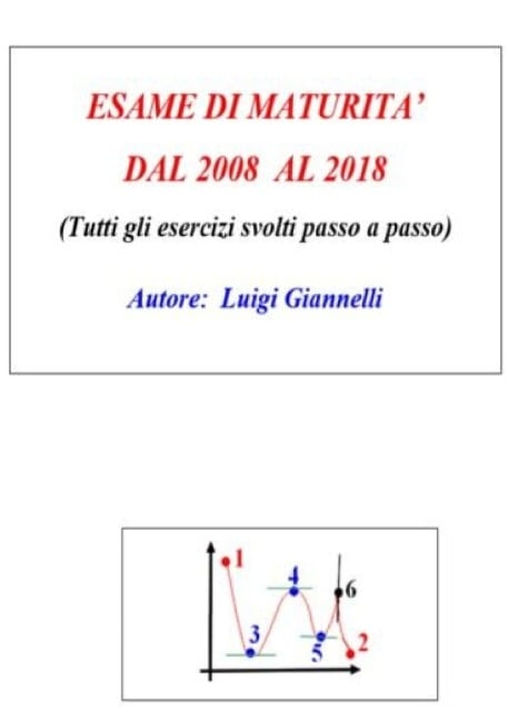 ESAME DI MATURITA' DAL 2008 AL 2018 (Tutti gli esercizi svolti passo a passo - Luigi Giannelli