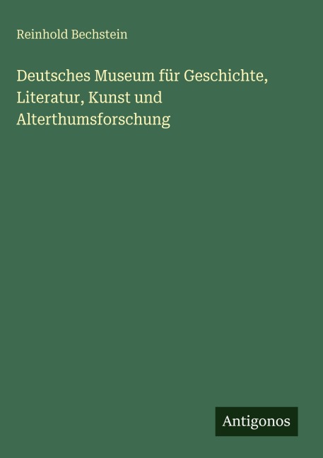 Deutsches Museum für Geschichte, Literatur, Kunst und Alterthumsforschung - Reinhold Bechstein