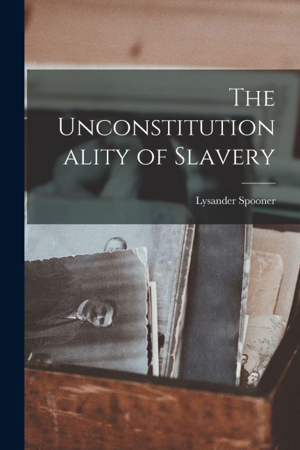 The Unconstitutionality of Slavery - Lysander Spooner