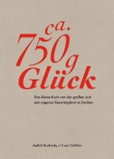 Ca. 750 g Glück - Das kleine Buch über die große Lust sein eigenes Sauerteigbrot zu backen - Judith Stoletzky, Lutz Geißler