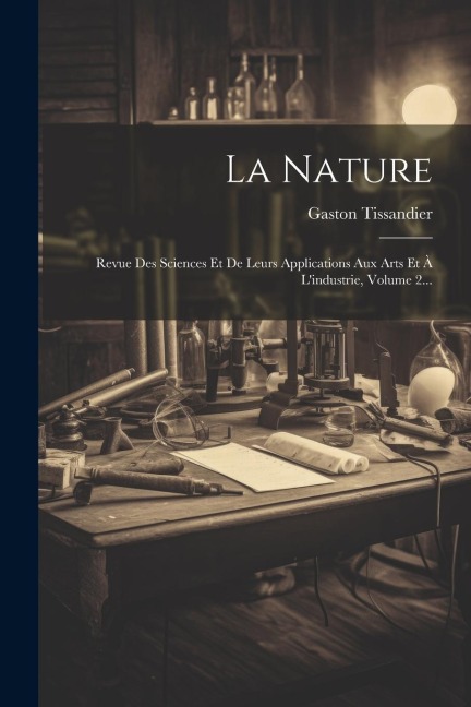 La Nature: Revue Des Sciences Et De Leurs Applications Aux Arts Et À L'industrie, Volume 2... - Gaston Tissandier