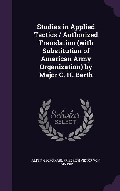 Studies in Applied Tactics / Authorized Translation (with Substitution of American Army Organization) by Major C. H. Barth - 