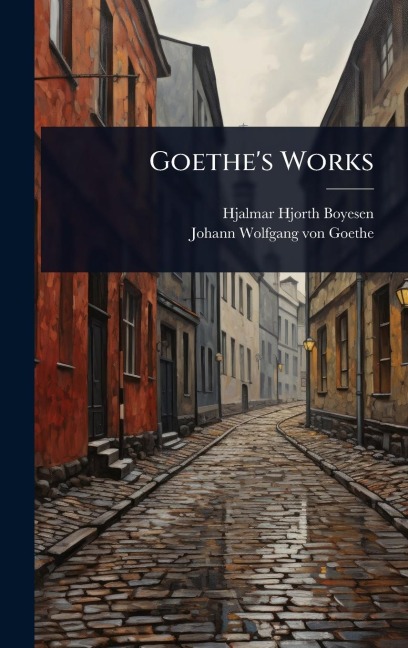 Goethe's Works - Hjalmar Hjorth Boyesen, Johann Wolfgang von Goethe