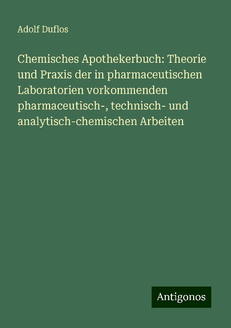 Chemisches Apothekerbuch: Theorie und Praxis der in pharmaceutischen Laboratorien vorkommenden pharmaceutisch-, technisch- und analytisch-chemischen Arbeiten - Adolf Duflos