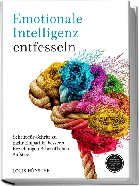 Emotionale Intelligenz entfesseln: Schritt-für-Schritt zu mehr Empathie, besseren Beziehungen & beruflichem Aufstieg - inkl. Selbstreflexions-Tools, Konfliktlösungsstrategien & Miracle Morning Bonus - Louis Hünsche
