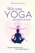 Cover-Bild zum Titel 'Wie uns Yoga glücklich macht: Die heilende Kraft des Yoga in den Alltag integrieren' von 'Meike Nachtwey'