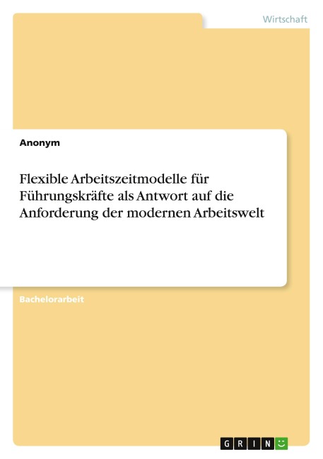 Flexible Arbeitszeitmodelle für Führungskräfte als Antwort auf die Anforderung der modernen Arbeitswelt - Anonymous