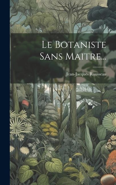 Le Botaniste Sans Maitre... - Jean-Jacques Rousseau