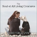 The Soul of All Living Creatures: What Animals Can Teach Us about Being Human - Vint Virga, Dvm