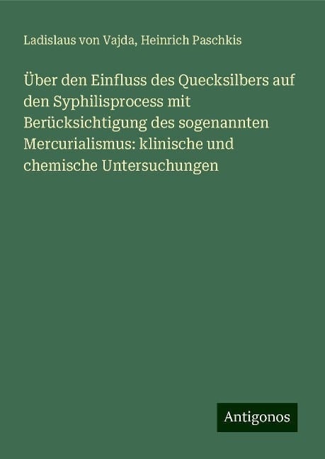 Über den Einfluss des Quecksilbers auf den Syphilisprocess mit Berücksichtigung des sogenannten Mercurialismus: klinische und chemische Untersuchungen - Ladislaus Von Vajda, Heinrich Paschkis