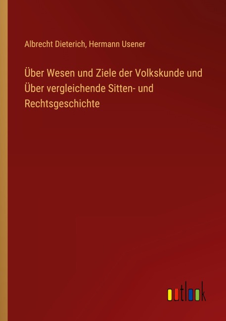 Über Wesen und Ziele der Volkskunde und Über vergleichende Sitten- und Rechtsgeschichte - Albrecht Dieterich, Hermann Usener