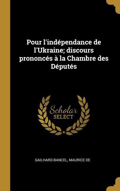 Pour l'indépendance de l'Ukraine; discours prononcés à la Chambre des Députés - Gailhard-Bancel Maurice De