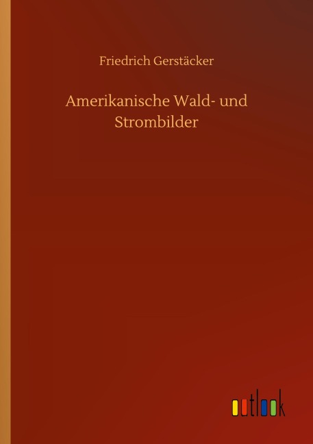 Amerikanische Wald- und Strombilder - Friedrich Gerstäcker