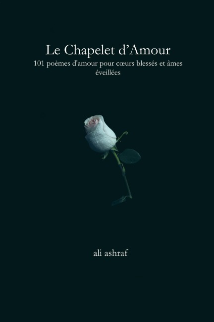 Le Chapelet d'Amour: 101 poèmes d'amour pour coeurs blessés et âmes éveillées - Ali Ashraf