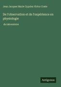 Cover-Bild zum Titel 'De l'observation et de l'expérience en physiologie' von 'Jean Jacques Marie Cyprien Victor Coste'