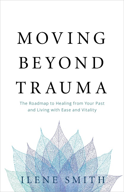 Moving Beyond Trauma - Ilene Smith