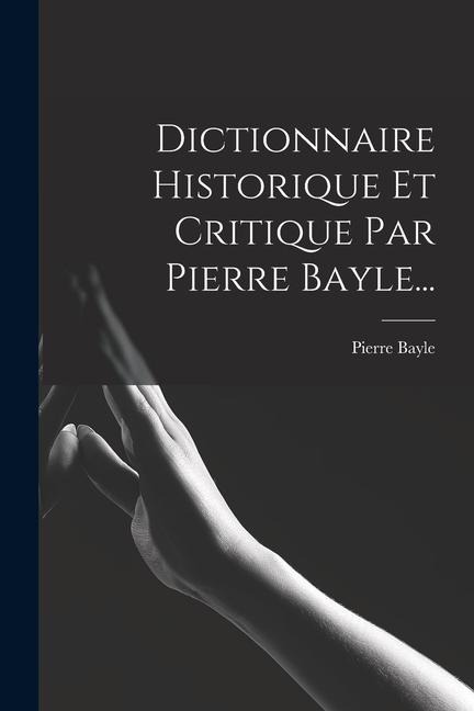 Dictionnaire Historique Et Critique Par Pierre Bayle... - Pierre Bayle