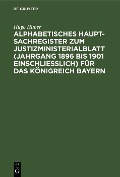 Cover-Bild zum Titel 'Alphabetisches Haupt-Sachregister zum Justizministerialblatt (Jahrgang 1896 bis 1901 einschließlich) für das Königreich Bayern' von 'Hugo Huber'