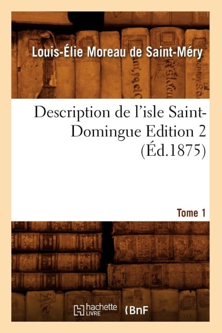 Description de l'Isle Saint-Domingue. Édition 2, Tome 1 (Éd.1875) - Louis-Élie Moreau de Saint-Méry