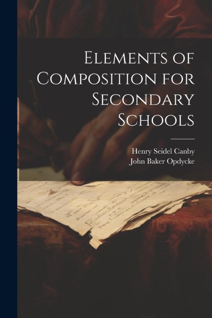 Elements of Composition for Secondary Schools - Henry Seidel Canby, John Baker Opdycke