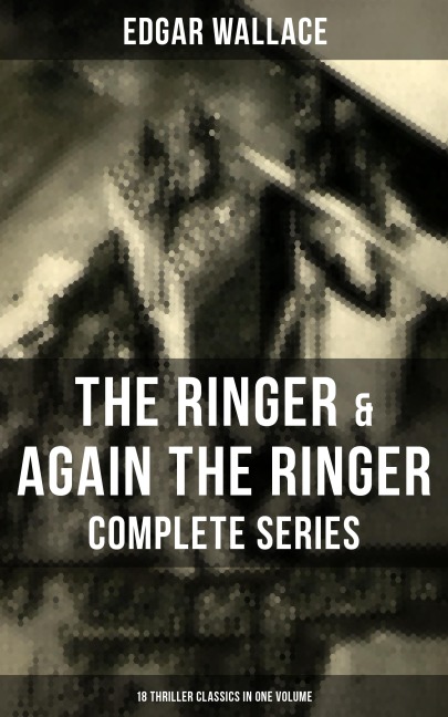 The Ringer & Again the Ringer - Complete Series: 18 Thriller Classics in One Volume - Edgar Wallace