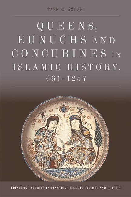 Queens, Eunuchs and Concubines in Islamic History, 661-1257 - Taef El-Azhari