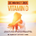 Die Wahrheit über Vitamin D: Wie Sie einen Vitamin D Mangel sicher erkennen und umgehend bekämpfen, um zu neuer Kraft und starker Gesundheit zu finden - inkl. Vitamin D Rezepten und Hinweisen für Babys - Anette Knabe