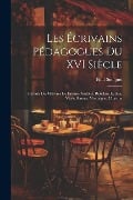 Les Écrivains Pédagogues Du XVI Siècle: Extraits Des OEuvres De Érasme, Sadolet, Rabelais, Luther, Vivès, Ramus, Montaigne, Charron - Paul Souquet