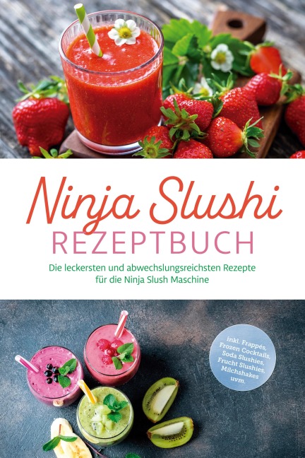 Ninja Slushi Rezeptbuch: Die leckersten und abwechslungsreichsten Rezepte für die Ninja Slush Maschine - inkl. Frappés, Frozen Cocktails, Soda Slushies, Frucht Slushies, Milchshakes uvm. - Elisa Frick