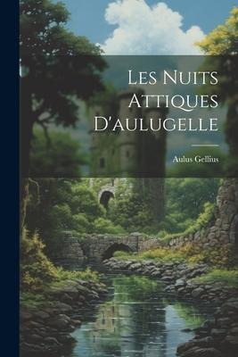 Les Nuits Attiques D'aulugelle - Aulus Gellius