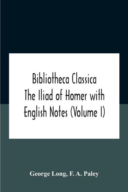 Bibliotheca Classica The Iliad Of Homer With English Notes (Volume I) - George Long, F. A. Paley