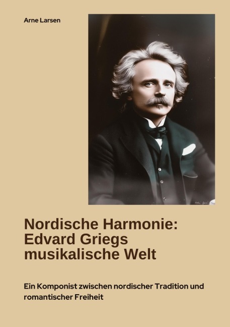 Nordische Harmonie: Edvard Griegs musikalische Welt - Arne Larsen