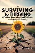Cover-Bild zum Titel 'From Surviving To Thriving: A Practical Guide to Emotional Resilience, Confidence, and Healing' von 'Jack Cator'