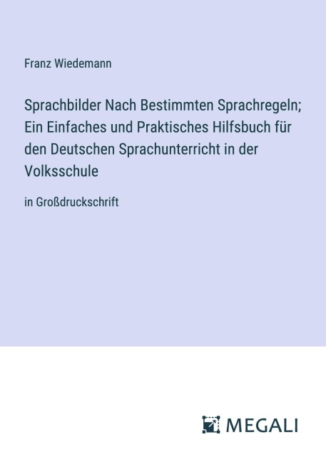 Sprachbilder Nach Bestimmten Sprachregeln; Ein Einfaches und Praktisches Hilfsbuch für den Deutschen Sprachunterricht in der Volksschule - Franz Wiedemann