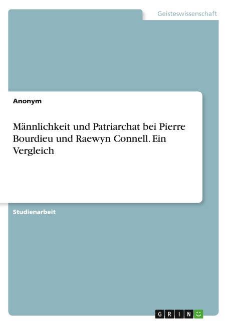 Männlichkeit und Patriarchat bei Pierre Bourdieu und Raewyn Connell. Ein Vergleich - Anonymous