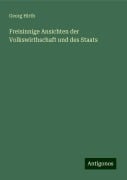 Freisinnige Ansichten der Volkswirthschaft und des Staats - Georg Hirth