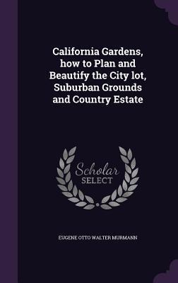 California Gardens, how to Plan and Beautify the City lot, Suburban Grounds and Country Estate - Eugene Otto Walter Murmann