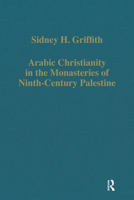 Arabic Christianity in the Monasteries of Ninth-Century Palestine - Sidney H. Griffith
