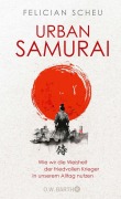 Urban Samurai. Wie wir die Weisheit der friedvollen Krieger in unserem Alltag nutzen - Felician Scheu