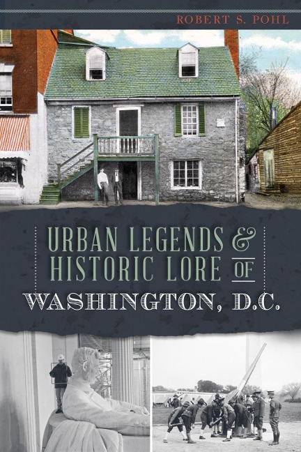 Urban Legends & Historic Lore of Washington, D.C. - Robert S. Pohl