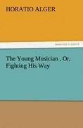 The Young Musician , Or, Fighting His Way - Horatio Alger