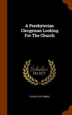 A Presbyterian Clergyman Looking For The Church - Flavel Scott Mines