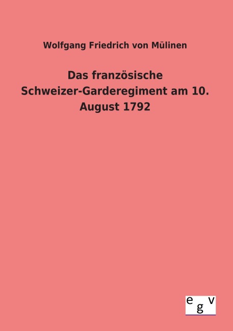 Das französische Schweizer-Garderegiment am 10. August 1792 - Wolfgang Friedrich von Mülinen