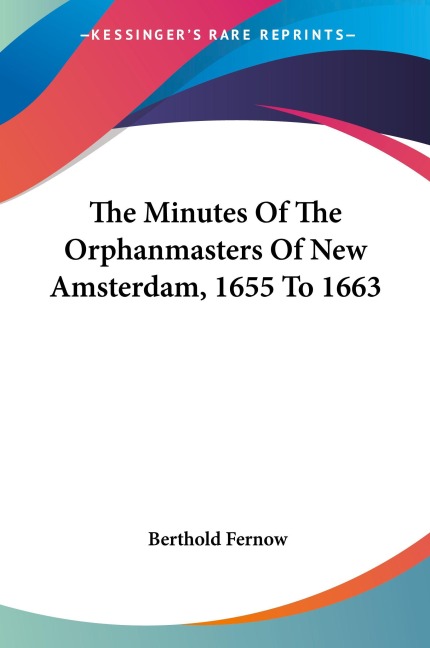 The Minutes Of The Orphanmasters Of New Amsterdam, 1655 To 1663 - Berthold Fernow