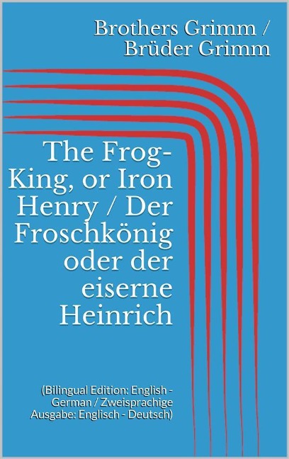 The Frog-King, or Iron Henry / Der Froschkönig oder der eiserne Heinrich (Bilingual Edition: English - German / Zweisprachige Ausgabe: Englisch - Deutsch) - Jacob Grimm, Wilhelm Grimm